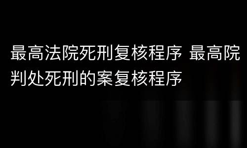 最高法院死刑复核程序 最高院判处死刑的案复核程序