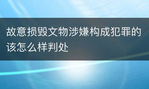 故意损毁文物涉嫌构成犯罪的该怎么样判处