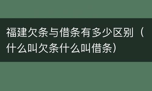 福建欠条与借条有多少区别（什么叫欠条什么叫借条）