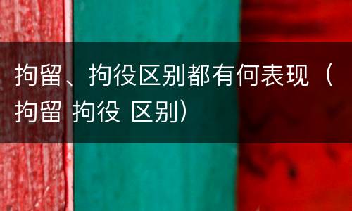 拘留、拘役区别都有何表现（拘留 拘役 区别）
