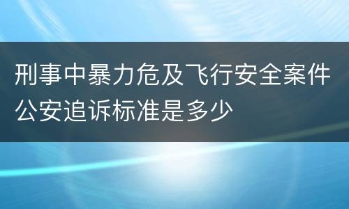 刑事中暴力危及飞行安全案件公安追诉标准是多少