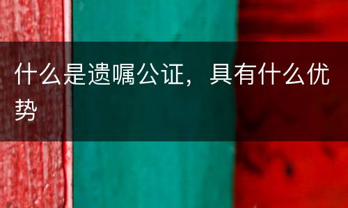 什么是遗嘱公证，具有什么优势