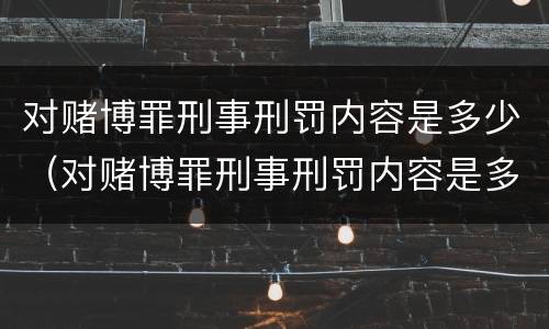对赌博罪刑事刑罚内容是多少（对赌博罪刑事刑罚内容是多少）