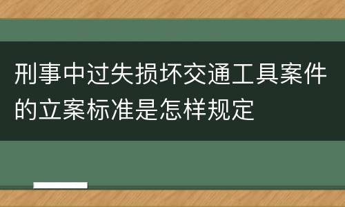 刑事中过失损坏交通工具案件的立案标准是怎样规定