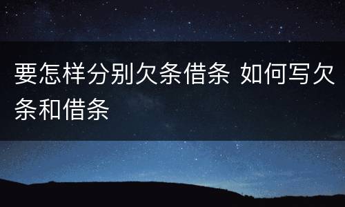 要怎样分别欠条借条 如何写欠条和借条