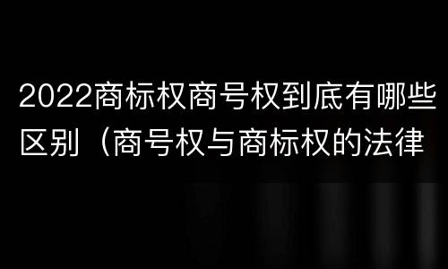 2022商标权商号权到底有哪些区别（商号权与商标权的法律冲突与解决）