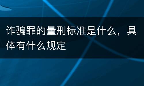 诈骗罪的量刑标准是什么，具体有什么规定