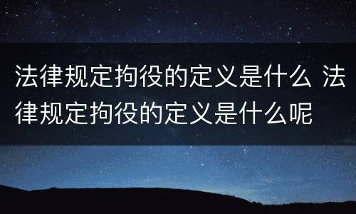 法律规定拘役的定义是什么 法律规定拘役的定义是什么呢
