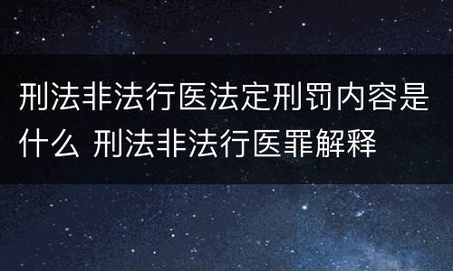 刑法非法行医法定刑罚内容是什么 刑法非法行医罪解释