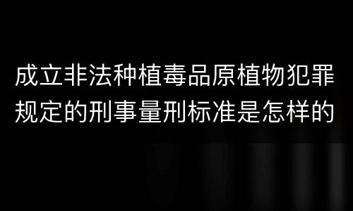 成立非法种植毒品原植物犯罪规定的刑事量刑标准是怎样的