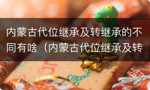 内蒙古代位继承及转继承的不同有啥（内蒙古代位继承及转继承的不同有啥特点）