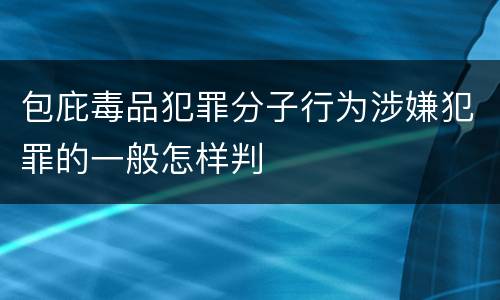 包庇毒品犯罪分子行为涉嫌犯罪的一般怎样判