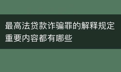 最高法贷款诈骗罪的解释规定重要内容都有哪些