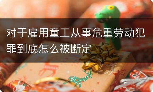 对于雇用童工从事危重劳动犯罪到底怎么被断定