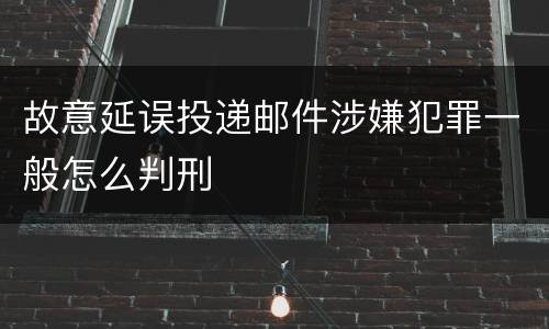 故意延误投递邮件涉嫌犯罪一般怎么判刑