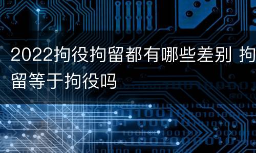 2022拘役拘留都有哪些差别 拘留等于拘役吗