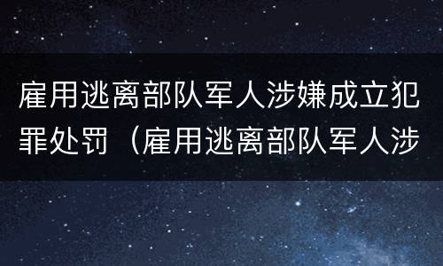 雇用逃离部队军人涉嫌成立犯罪处罚（雇用逃离部队军人涉嫌成立犯罪处罚规定）