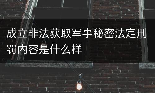 成立非法获取军事秘密法定刑罚内容是什么样
