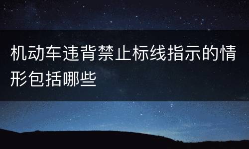机动车违背禁止标线指示的情形包括哪些
