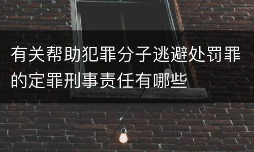 有关帮助犯罪分子逃避处罚罪的定罪刑事责任有哪些