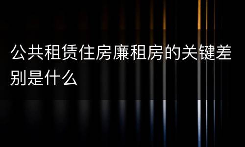 公共租赁住房廉租房的关键差别是什么