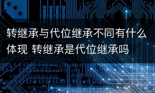 转继承与代位继承不同有什么体现 转继承是代位继承吗