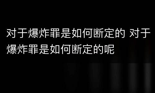 对于爆炸罪是如何断定的 对于爆炸罪是如何断定的呢