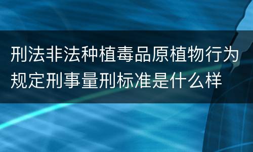 刑法非法种植毒品原植物行为规定刑事量刑标准是什么样