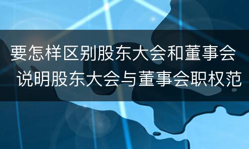 要怎样区别股东大会和董事会 说明股东大会与董事会职权范围上的区别