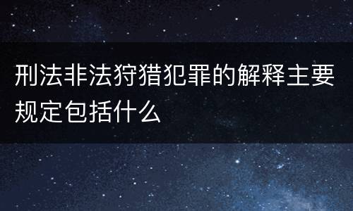 刑法非法狩猎犯罪的解释主要规定包括什么