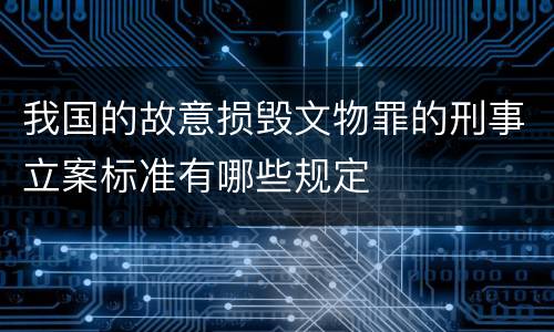 我国的故意损毁文物罪的刑事立案标准有哪些规定
