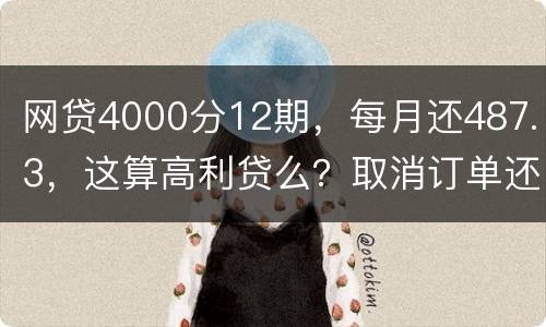 网贷4000分12期，每月还487.3，这算高利贷么？取消订单还取消不了