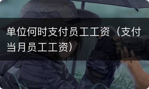 单位何时支付员工工资（支付当月员工工资）