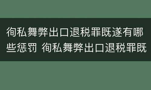 徇私舞弊出口退税罪既遂有哪些惩罚 徇私舞弊出口退税罪既遂有哪些惩罚