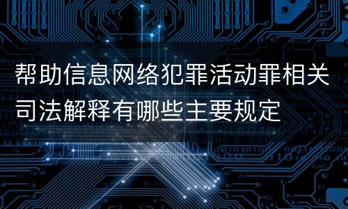 帮助信息网络犯罪活动罪相关司法解释有哪些主要规定