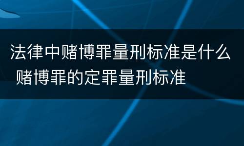 法律中赌博罪量刑标准是什么 赌博罪的定罪量刑标准