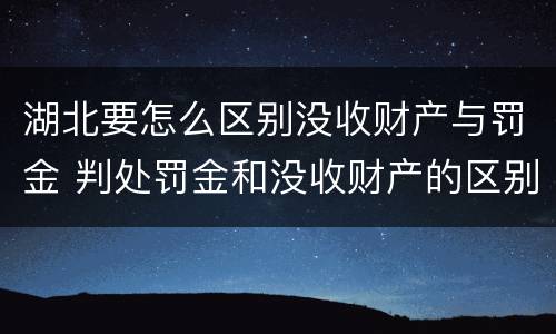 湖北要怎么区别没收财产与罚金 判处罚金和没收财产的区别