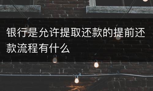 银行是允许提取还款的提前还款流程有什么
