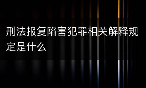 刑法报复陷害犯罪相关解释规定是什么