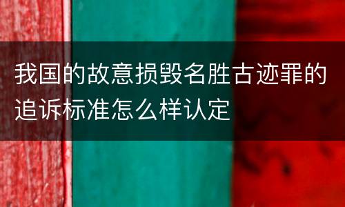 我国的故意损毁名胜古迹罪的追诉标准怎么样认定