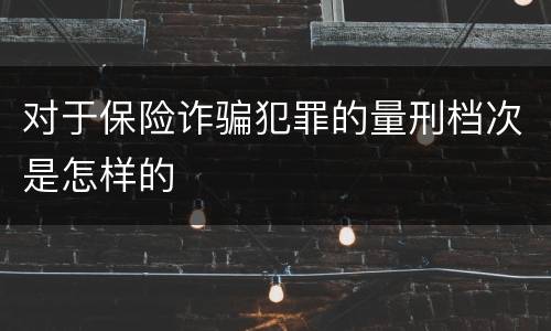 对于保险诈骗犯罪的量刑档次是怎样的