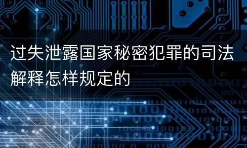 过失泄露国家秘密犯罪的司法解释怎样规定的