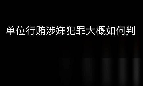 单位行贿涉嫌犯罪大概如何判
