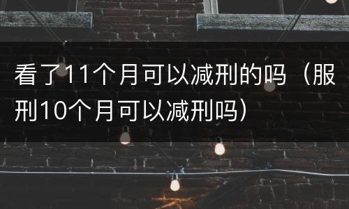 看了11个月可以减刑的吗（服刑10个月可以减刑吗）