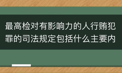 最高检对有影响力的人行贿犯罪的司法规定包括什么主要内容