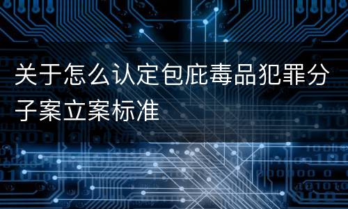 关于怎么认定包庇毒品犯罪分子案立案标准