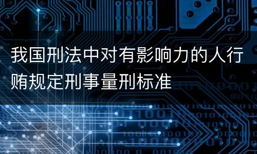 我国刑法中对有影响力的人行贿规定刑事量刑标准