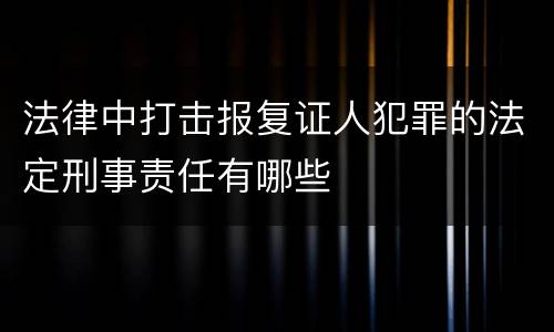 法律中打击报复证人犯罪的法定刑事责任有哪些