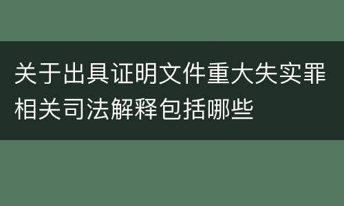 关于出具证明文件重大失实罪相关司法解释包括哪些
