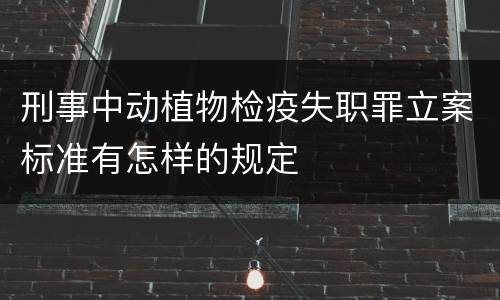 刑事中动植物检疫失职罪立案标准有怎样的规定